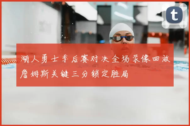 湖人勇士季后赛对决全场录像回放詹姆斯关键三分锁定胜局