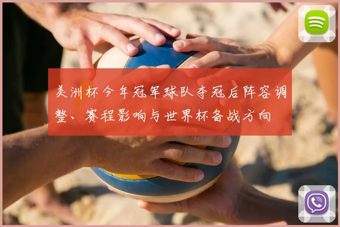 美洲杯今年冠军球队夺冠后阵容调整、赛程影响与世界杯备战方向