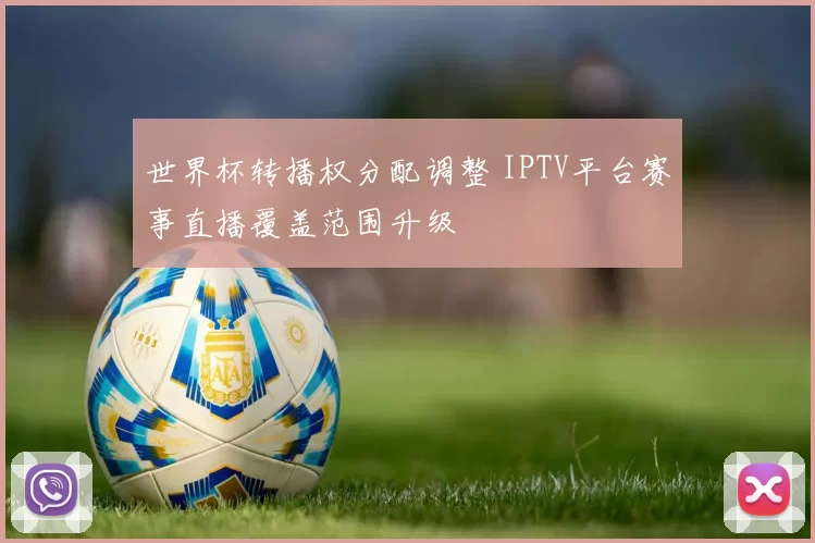 世界杯转播权分配调整 IPTV平台赛事直播覆盖范围升级