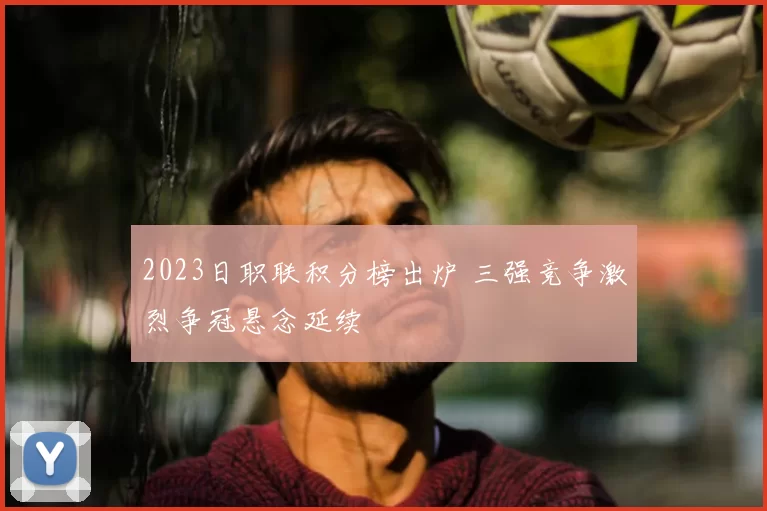 2023日职联积分榜出炉 三强竞争激烈争冠悬念延续