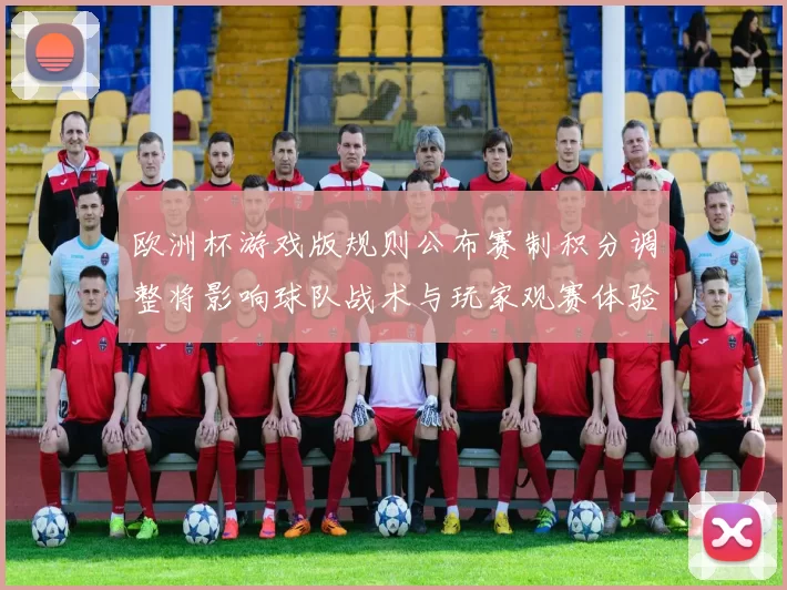 欧洲杯游戏版规则公布赛制积分调整将影响球队战术与玩家观赛体验