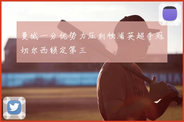 曼城一分优势力压利物浦英超夺冠切尔西锁定第三