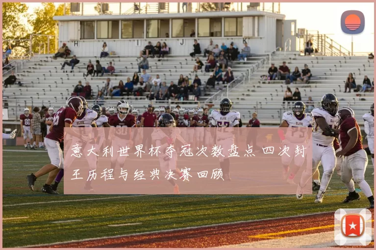 意大利世界杯夺冠次数盘点 四次封王历程与经典决赛回顾