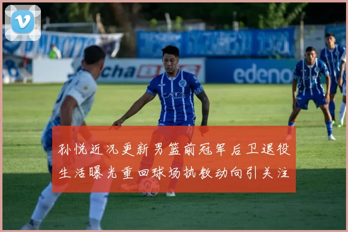 孙悦近况更新男篮前冠军后卫退役生活曝光重回球场执教动向引关注