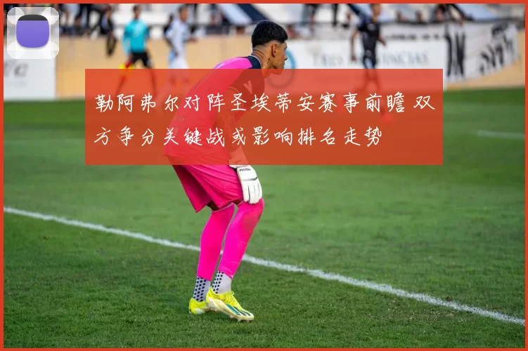 勒阿弗尔对阵圣埃蒂安赛事前瞻 双方争分关键战或影响排名走势