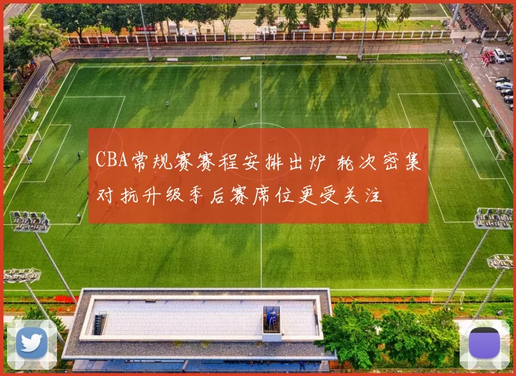 CBA常规赛赛程安排出炉 轮次密集对抗升级季后赛席位更受关注