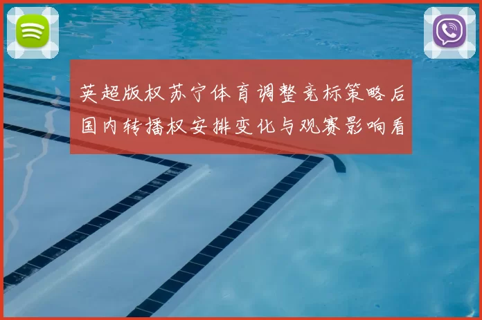 英超版权苏宁体育调整竞标策略后国内转播权安排变化与观赛影响看点