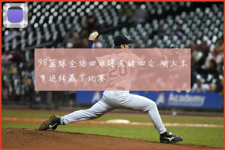 98篮球全场回放曝关键回合 湖人末节逆转赢下比赛