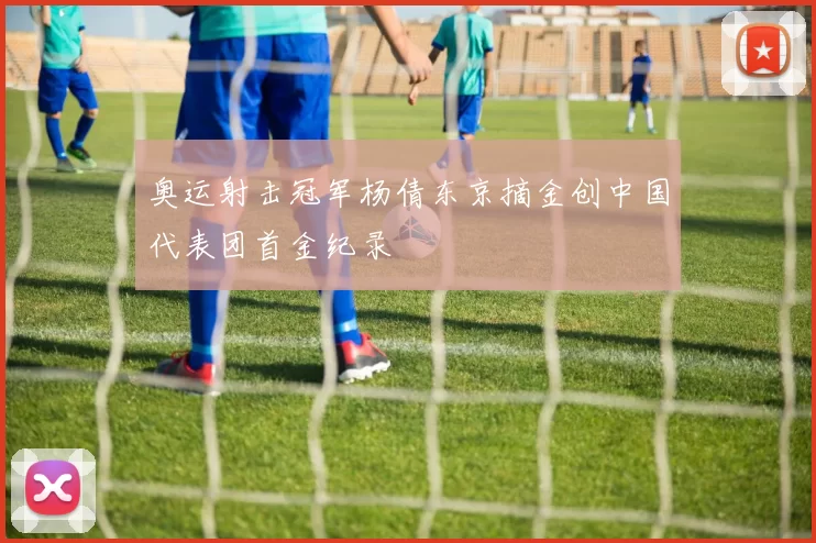 奥运射击冠军杨倩东京摘金创中国代表团首金纪录