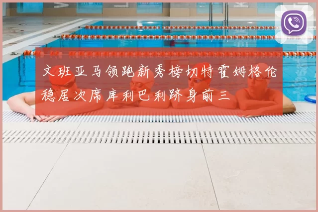 文班亚马领跑新秀榜切特霍姆格伦稳居次席库利巴利跻身前三