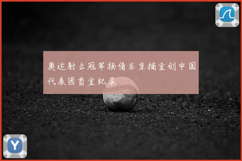 奥运射击冠军杨倩东京摘金创中国代表团首金纪录