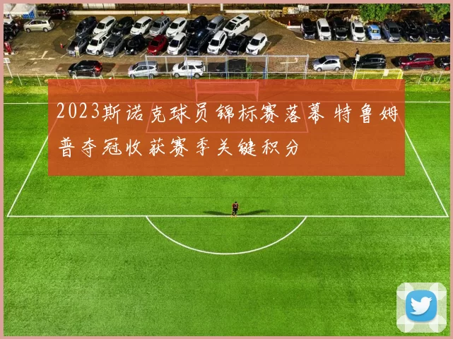 2023斯诺克球员锦标赛落幕 特鲁姆普夺冠收获赛季关键积分