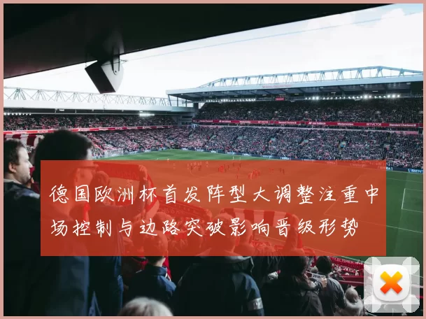德国欧洲杯首发阵型大调整注重中场控制与边路突破影响晋级形势