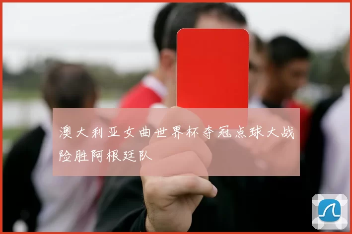 澳大利亚女曲世界杯夺冠点球大战险胜阿根廷队