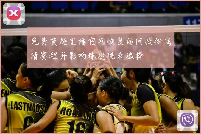 免费英超直播官网恢复访问提供高清赛程并影响球迷观看选择