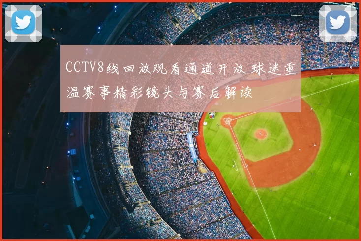 CCTV8线回放观看通道开放 球迷重温赛事精彩镜头与赛后解读