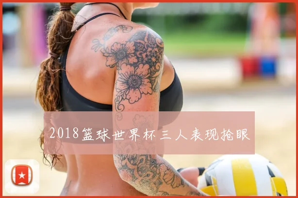 2018篮球世界杯三人表现抢眼