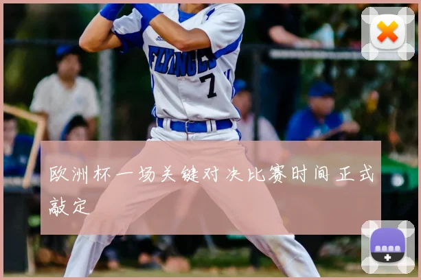 欧洲杯一场关键对决比赛时间正式敲定