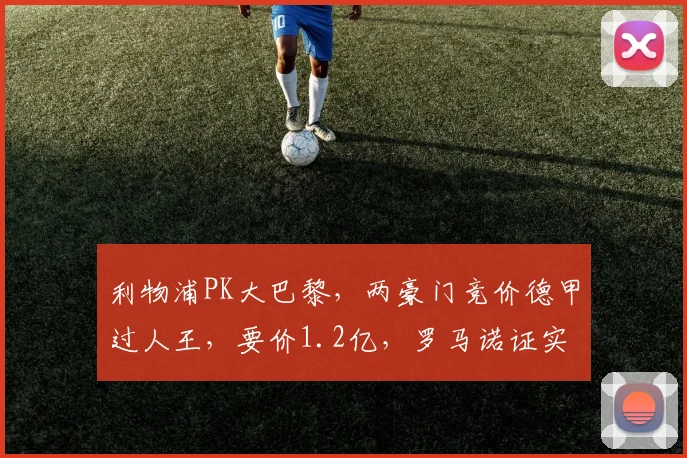 利物浦PK大巴黎，两豪门竞价德甲过人王，要价1.2亿，罗马诺证实