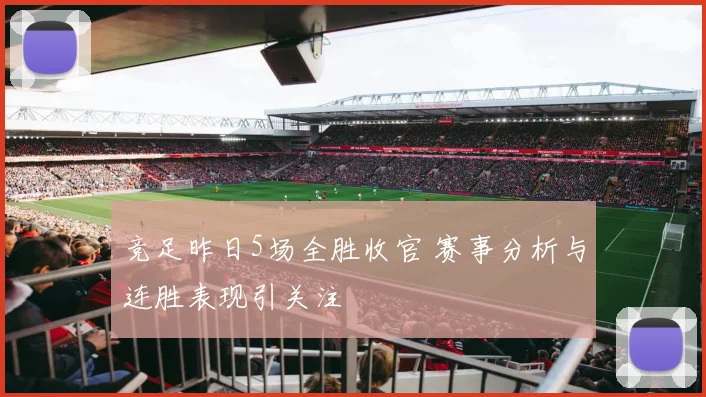 竞足昨日5场全胜收官 赛事分析与连胜表现引关注
