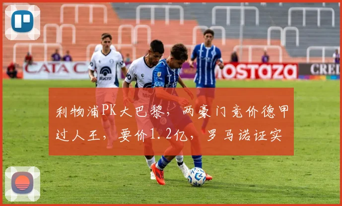 利物浦PK大巴黎，两豪门竞价德甲过人王，要价1.2亿，罗马诺证实
