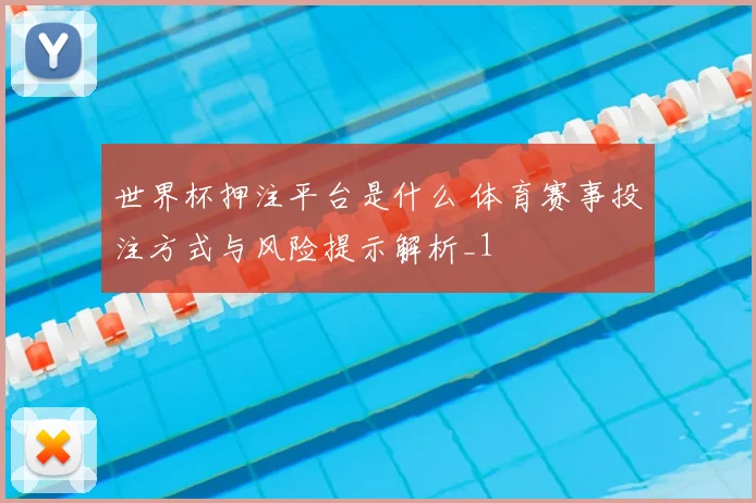 世界杯押注平台是什么 体育赛事投注方式与风险提示解析_1