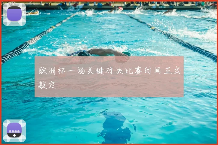 欧洲杯一场关键对决比赛时间正式敲定
