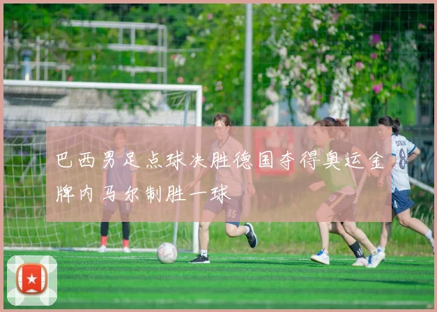 巴西男足点球决胜德国夺得奥运金牌内马尔制胜一球