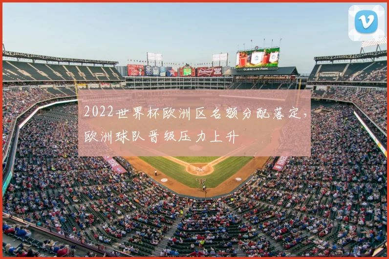 2022世界杯欧洲区名额分配落定,欧洲球队晋级压力上升