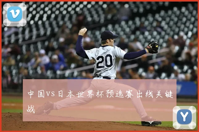 中国vs日本世界杯预选赛出线关键战