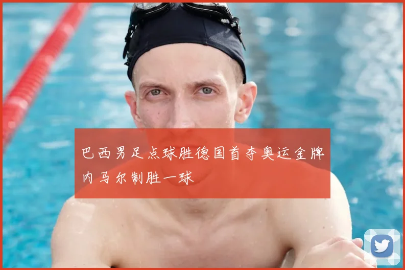 巴西男足点球胜德国首夺奥运金牌内马尔制胜一球
