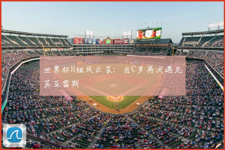 世界杯H组风云录:当C罗再次遇见苏亚雷斯
