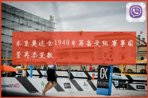 东京奥运会1940年筹备受阻 赛事前景再添变数